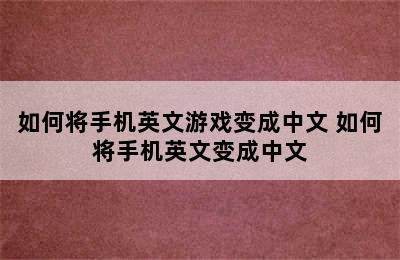 如何将手机英文游戏变成中文 如何将手机英文变成中文